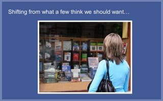 Shifting from what a few think we should want…
 