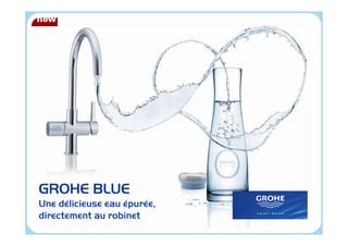 GROHE BLUE
Une délicieuse eau épurée,
directement au robinet
 