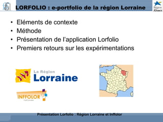 LORFOLIO : e-portfolio de la région Lorraine  ,[object Object],[object Object],[object Object],[object Object],Présentation Lorfolio : Région Lorraine et Inffolor 