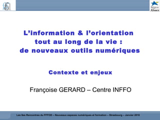 L’information & l’orientation  tout au long de la vie :  de nouveaux outils numériques Contexte et enjeux Françoise GERARD – Centre INFFO 