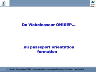 Du Webclasseur ONISEP…




             …au passeport orientation
                    formation



Les 8es Rencontres du FFFOD – Nouveaux espaces numériques et formation – Strasbourg – Janvier 2010
 