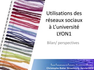 Utilisations des
réseaux sociaux
 à L’université
     LYON1
Bilan/ perspectives




Christophe Batier Strasbourg Janvier2010
 