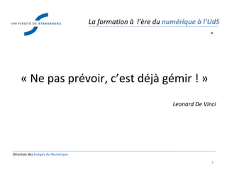 Direction des  Usages du Numérique « Ne pas prévoir, c’est déjà gémir ! » Leonard De Vinci La formation à  l’ère du  numérique à l’UdS 