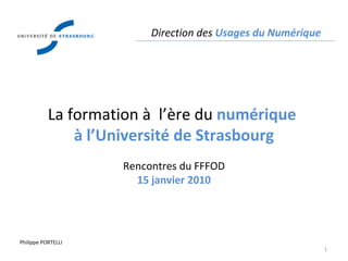 Direction des  Usages du Numérique Philippe PORTELLI La formation à  l’ère du  numérique  à l’Université de Strasbourg Rencontres du FFFOD 15 janvier 2010 