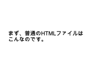 まず、普通のHTMLファイルはこんなのです。