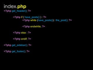 index.php<?phpget_header();?>	<?phpif ( have_posts() ) : ?><?phpwhile (have_posts()) : the_post(); ?><?phpendwhile;?>	<?phpelse :?>	<?phpendif; ?><?phpget_sidebar(); ?><?phpget_footer();?>