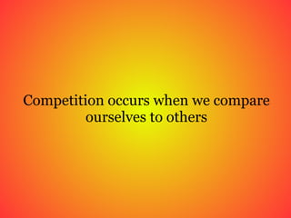 Competition occurs when we compare ourselves to others 