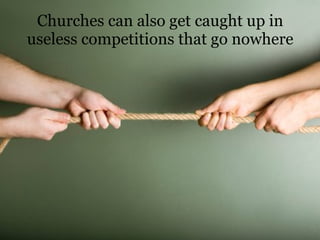 Churches can also get caught up in useless competitions that go nowhere 