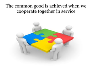 The common good is achieved when we cooperate together in service 