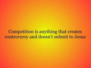 Competition is anything that creates controversy and doesn't submit to Jesus 