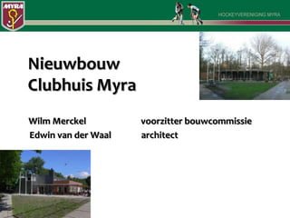 NieuwbouwClubhuis Myra WilmMerckel 	            voorzitter bouwcommissie     Edwin van der Waal 	  architect 