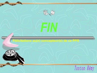   FIN Félicitations au(x) concepteur(s) de ce PPS Tonton Rémy 