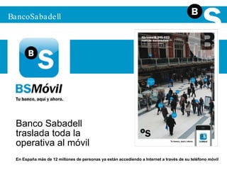 BS Móvil BancoSabadell Banco Sabadell  traslada toda la  operativa al móvil En España más de 12 millones de personas ya están accediendo a Internet a través de su teléfono móvil 