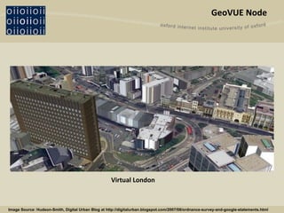 GeoVUE Node Virtual London Image Source: Hudson-Smith, Digital Urban Blog at http://digitalurban.blogspot.com/2007/08/ordnance-survey-and-google-statements.html 