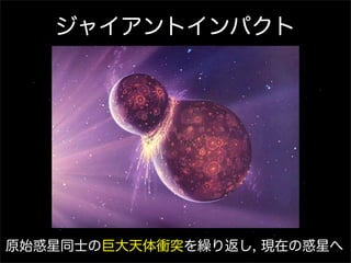 ジャイアントインパクト




原始惑星同士の巨大天体衝突を繰り返し, 現在の惑星へ
 