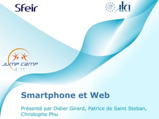 Smartphone et Web Présenté par Didier Girard, Patrice de Saint Steban, Christophe Phu 