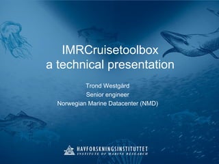 IMRCruisetoolbox a technical presentation Trond Westgård Senior engineer Norwegian Marine Datacenter (NMD) 