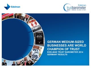 GERMAN MEDIUM-SIZED
BUSINESSES ARE WORLD
CHAMPION OF TRUST
EDELMAN TRUST BAROMETER 2014
GERMANY RESULTS

 