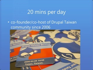 20 mins per day
●
    co-founder/co-host of Drupal Taiwan
    community since 2006
 
