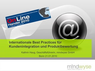 Internationale Best Practices für
Kundenintegration und Produktbewertung
      Kathrin Haug, Geschäftsführerin, mindwyse GmbH
                     Bonn 21.01.2010
 