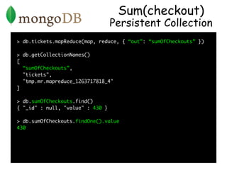 Sum(checkout)
                                  Persistent Collection
> db.tickets.mapReduce(map, reduce, { “out”: “sumOfC...