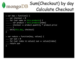 Sum(Checkout) by day
                         Calculate Checkout
> var map = function() {
... var checkout = 0
... for (va...