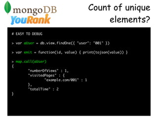 Count of unique
                                             elements?
# EASY TO DEBUG

> var aUser = db.view.findOne({ "u...