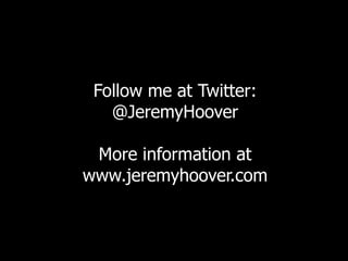 Follow me at Twitter: @JeremyHoover More information at www.jeremyhoover.com 
