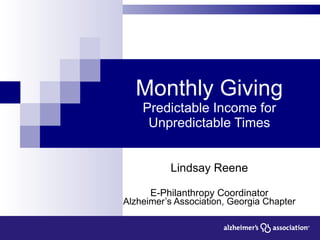 Monthly Giving Predictable Income for Unpredictable Times Lindsay Reene E-Philanthropy Coordinator Alzheimer’s Association, Georgia Chapter 