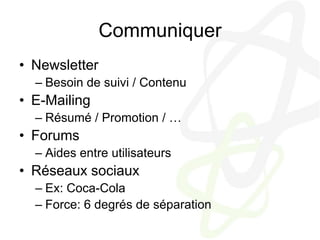 CommuniquerNewsletterBesoin de suivi / ContenuE-MailingRésumé / Promotion / …ForumsAides entre utilisateursRéseaux sociauxEx: Coca-ColaForce: 6 degrés de séparation