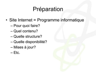 PréparationSite Internet = Programme informatiquePour quoi faire?Quel contenu?Quelle structure?Quelle disponibilité?Mises à jour?Etc.