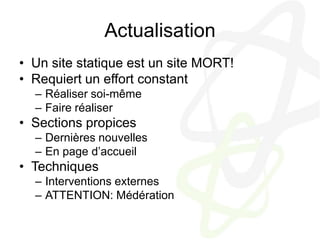 ActualisationUn site statique est un site MORT!Requiert un effort constantRéaliser soi-mêmeFaire réaliserSections propicesDernières nouvellesEn page d’accueilTechniquesInterventions externesATTENTION: Médération