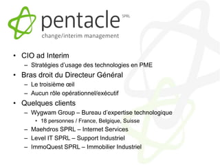 CIO ad InterimStratégies d’usage des technologies en PMEBras droit du Directeur GénéralLe troisième œil Aucun rôle opérationnel/exécutifQuelques clientsWygwam Group – Bureau d’expertise technologique18 personnes / France, Belgique, SuisseMaehdros SPRL – Internet ServicesLevel IT SPRL – Support IndustrielImmoQuest SPRL – Immobilier Industriel