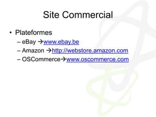 Site CommercialPlateformeseBay www.ebay.beAmazon http://webstore.amazon.comOSCommercewww.oscommerce.com