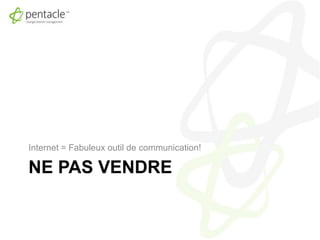 Ne pas vendreInternet = Fabuleux outil de communication!