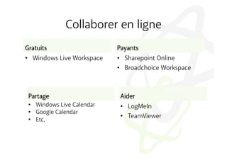 Collaborer en ligne
Gratuits                    Payants
•  Windows Live Workspace   •  Sharepoint Online
                            •  Broadchoice Workspace



 Partage                     Aider
 •  Windows Live Calendar    •  LogMeIn
 •  Google Calendar
                             •  TeamViewer
 •  Etc.
 