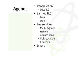 •  Introduction
Agenda      –  Sécurité
         •  La mobilité
            –  Lieu
            –  Outil
         •  Les services
            –  Mail / Agenda
            –  Fichiers
            –  Applications
            –  Collaboration
            –  Converser
         •  Divers
 