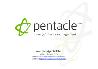 Alain.Leroy@pentacle.be
            Mobile: +32 476 42 73 75
 LinkedIn: http://www.linkeding.com/in/alainler
Facebook: http://www.facebook.com/alain.leroy
 