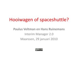 Hooiwagen of spaceshuttle? Paulus Veltman en Hans Ruinemans Interim Manager 2.0 Maarssen, 29 januari 2010 