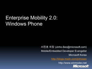 Enterprise Mobility 2.0:Windows Phone 서진호 차장 (Jinho.Seo@microsoft.com) Mobile/Embedded Developer Evangelist Microsoft Korea http://blogs.msdn.com/jinhoseo http://www.winmodev.net 
