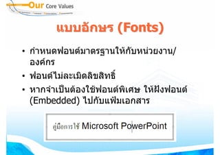 แบบอักษร (Fonts)
• กําหนดฟอนตมาตรฐานใหกับหนวยงาน/
  องคกร
• ฟอนตไมละเมิดลิขสิทธิ์
• หากจําเปนตองใชฟอนตพิเศษ ใหฝงฟอนต
  (Embedded) ไปกับแฟมเอกสาร
 
