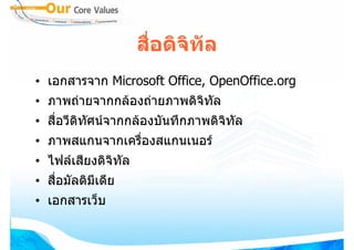 สือดิจทัล
                       ่   ิ
• เอกสารจาก Microsoft Office, OpenOffice.org
• ภาพถายจากกลองถายภาพดิจิทัล
• สื่อวีดิทัศนจากกลองบันทึกภาพดิจิทัล
• ภาพสแกนจากเครืองสแกนเนอร
                ่
• ไฟลเสียงดิจิทัล
• สื่อมัลติมีเดีย
• เอกสารเว็บ
 