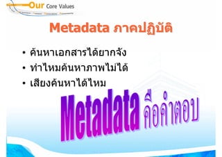 Metadata ภาคปฏิบัติ
• คนหาเอกสารไดยากจัง
• ทําไหมคนหาภาพไมได
• เสียงคนหาไดไหม
 
