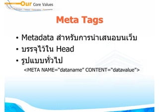 Meta Tags
• Metadata สําหรับการนําเสนอบนเว็บ
• บรรจุไวใน Head
• รูปแบบทัวไป
           ่
  <META NAME=“dataname” CONTENT=“datavalue”>
 