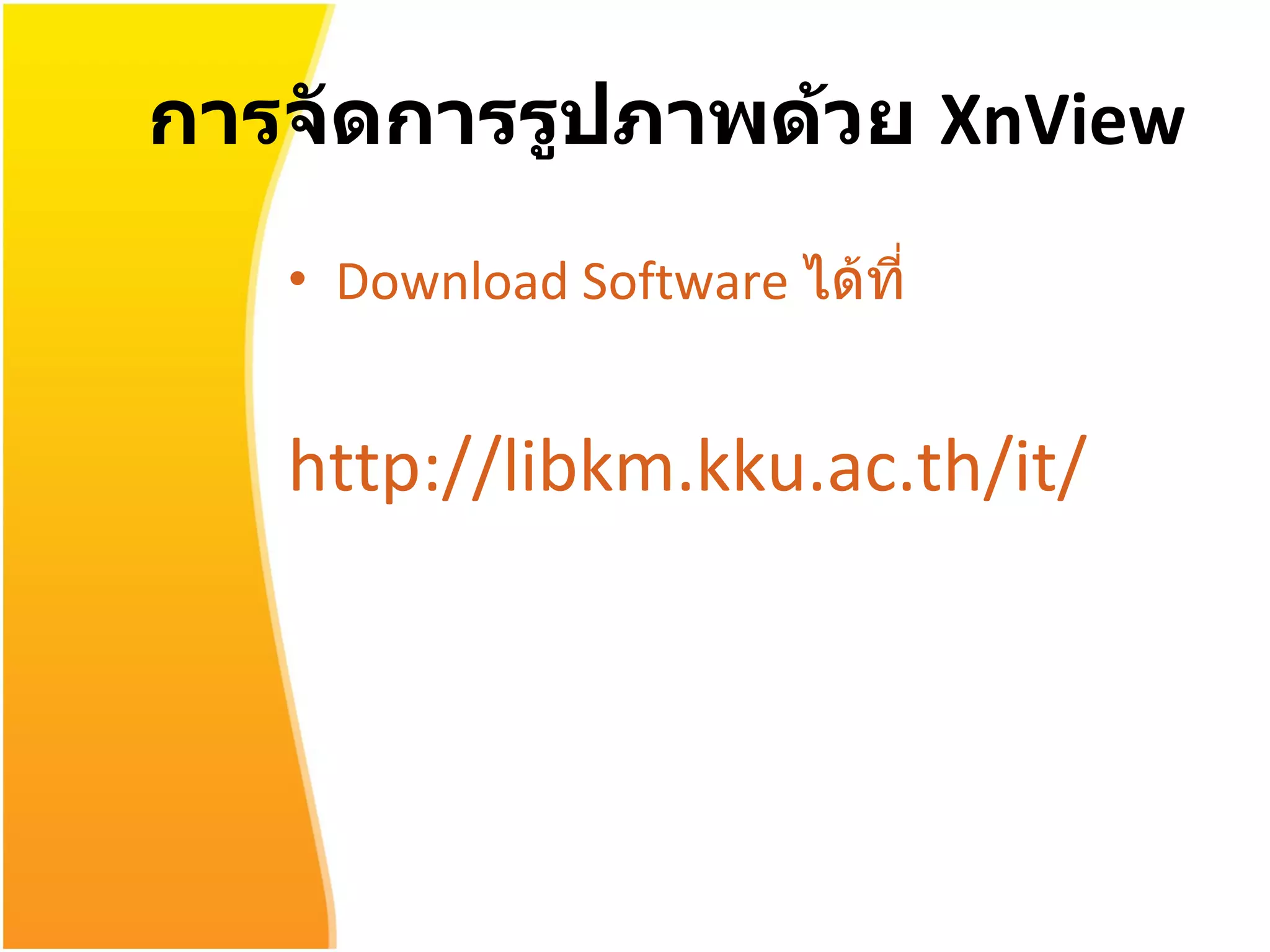 การจัดการรูปภาพด้วย  XnView Download Software  ได้ที่ http :// libkm . kku . ac . th / it / 