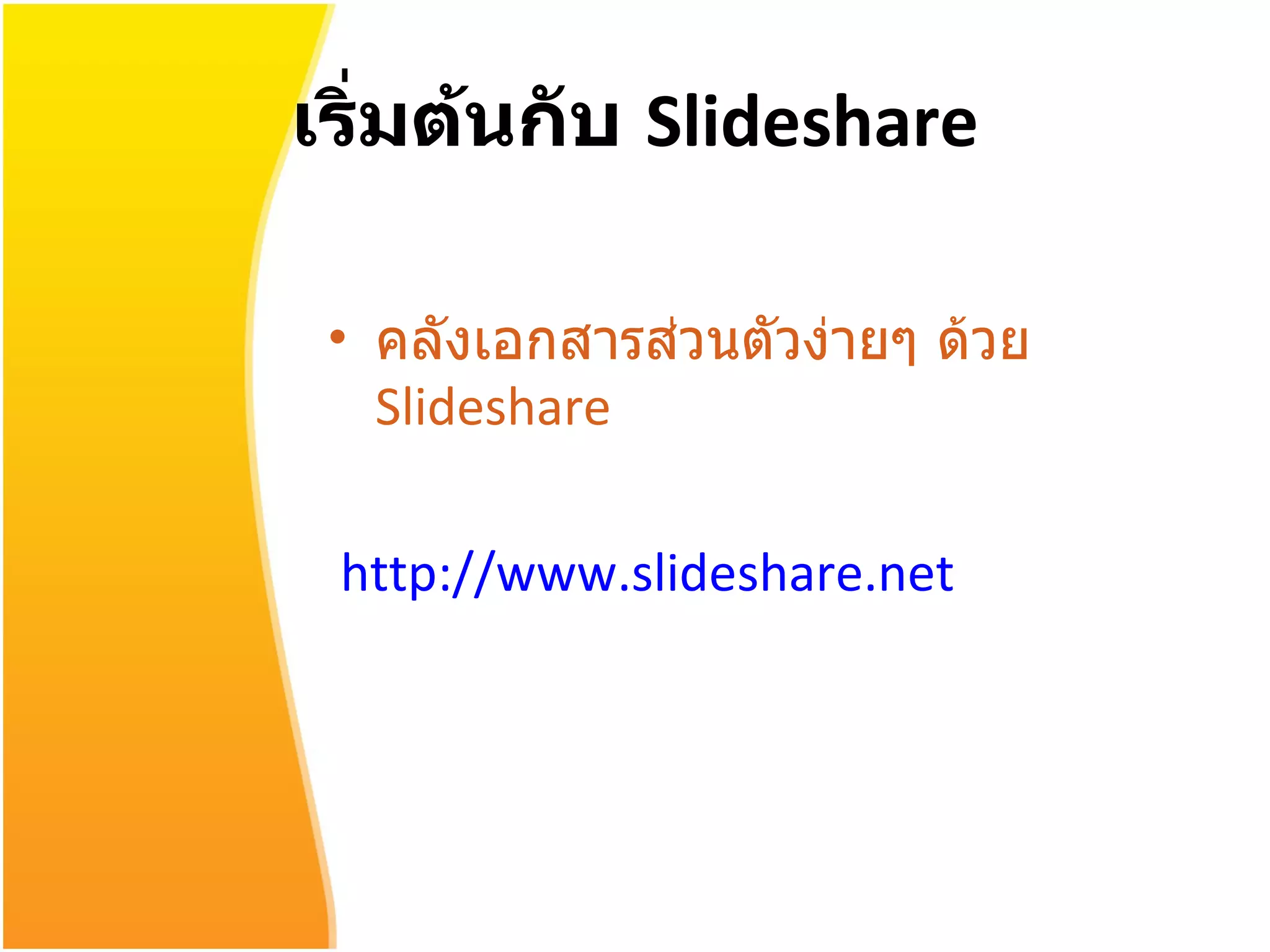 เริ่มต้นกับ  Slideshare คลังเอกสารส่วนตัวง่ายๆ ด้วย  Slideshare   http:// www.slideshare.net 