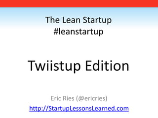 The Lean Startup#leanstartupTwiistup Edition Eric Ries (@ericries) http://StartupLessonsLearned.com 