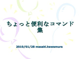 ちょっと便利なコマンド集 2010/01/28 masaki.kawamura 