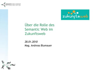Über die Rolle des
Semantic Web im
Zukunftsweb

28.01.2010
Mag. Andreas Blumauer
 
