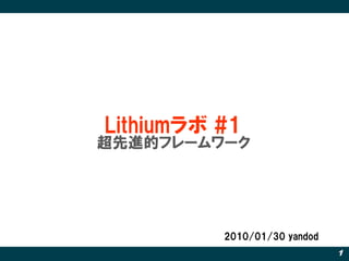 Lithiumラボ #1
超先進的フレームワーク




          2010/01/30 yandod
                              1
 
